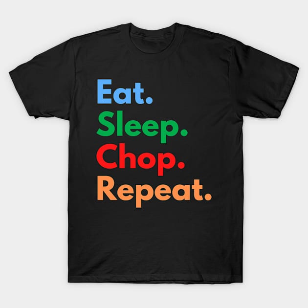 Eat. Sleep. Chop. Repeat. T-Shirt by Eat Sleep Repeat